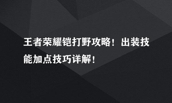 王者荣耀铠打野攻略！出装技能加点技巧详解！