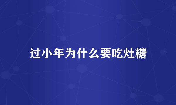 过小年为什么要吃灶糖