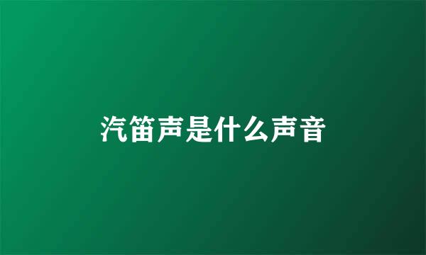 汽笛声是什么声音