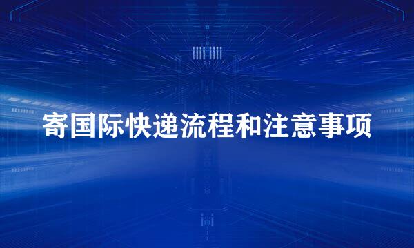 寄国际快递流程和注意事项