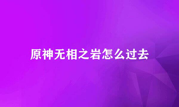 原神无相之岩怎么过去
