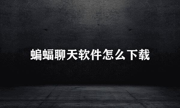 蝙蝠聊天软件怎么下载