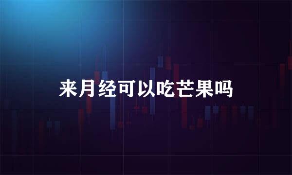 来月经可以吃芒果吗
