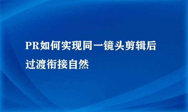 PR如何实现同一镜头剪辑后过渡衔接自然