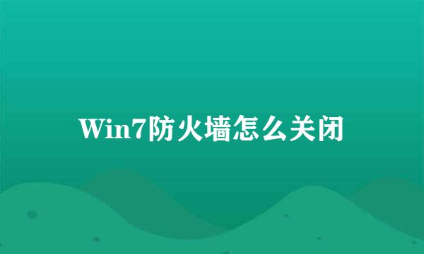Win7防火墙怎么关闭