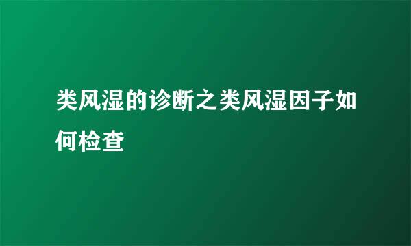 类风湿的诊断之类风湿因子如何检查