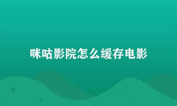 咪咕影院怎么缓存电影