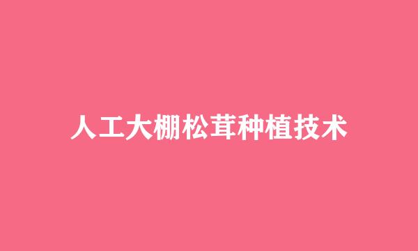 人工大棚松茸种植技术