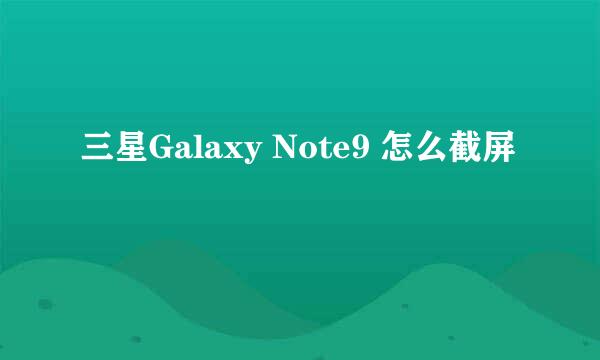 三星Galaxy Note9 怎么截屏