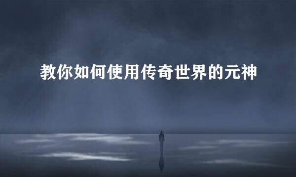 教你如何使用传奇世界的元神
