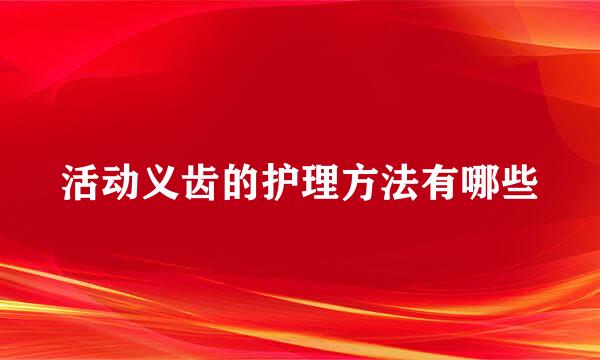 活动义齿的护理方法有哪些