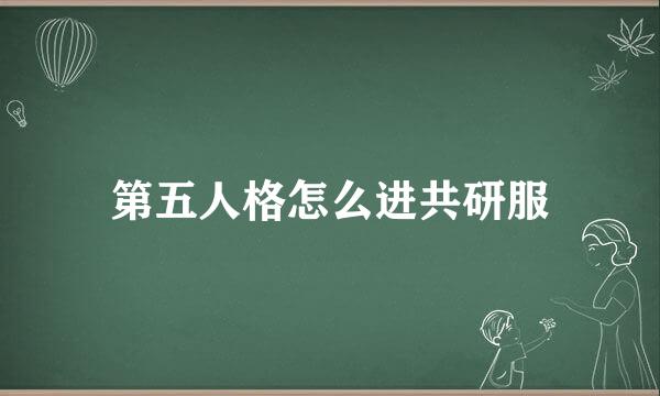 第五人格怎么进共研服