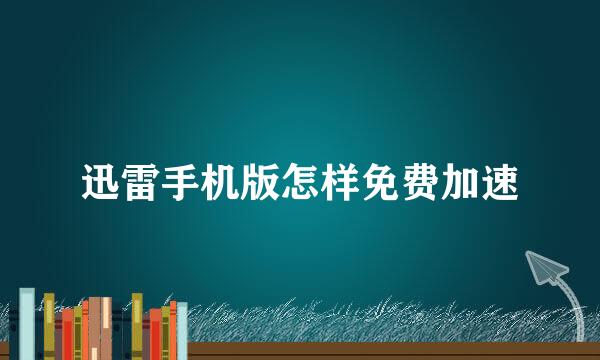 迅雷手机版怎样免费加速