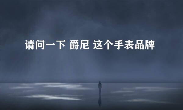 请问一下 爵尼 这个手表品牌