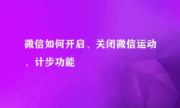 微信如何开启、关闭微信运动、计步功能