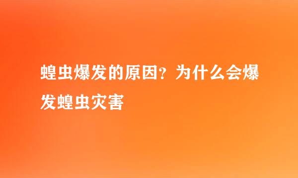 蝗虫爆发的原因？为什么会爆发蝗虫灾害