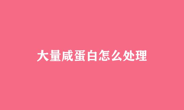 大量咸蛋白怎么处理