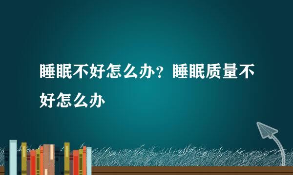 睡眠不好怎么办？睡眠质量不好怎么办