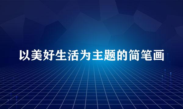 以美好生活为主题的简笔画