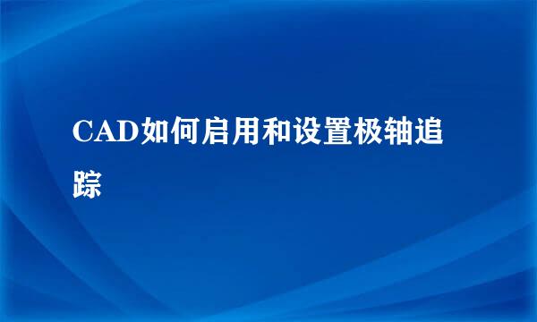 CAD如何启用和设置极轴追踪