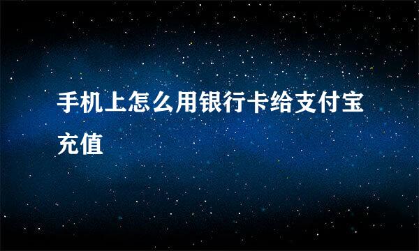 手机上怎么用银行卡给支付宝充值