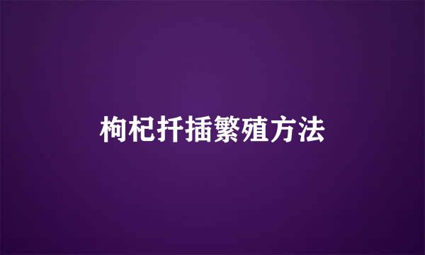 枸杞扦插繁殖方法