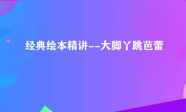 经典绘本精讲--大脚丫跳芭蕾