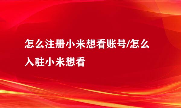 怎么注册小米想看账号/怎么入驻小米想看
