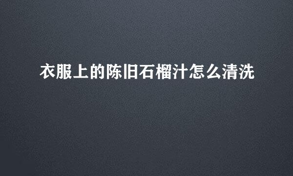 衣服上的陈旧石榴汁怎么清洗