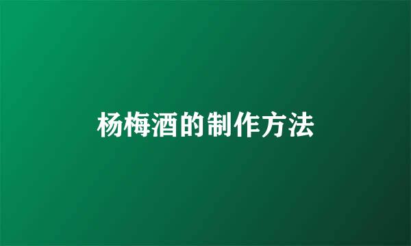 杨梅酒的制作方法