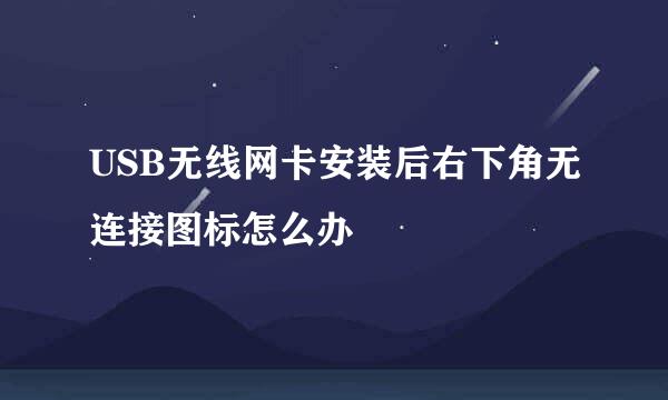 USB无线网卡安装后右下角无连接图标怎么办