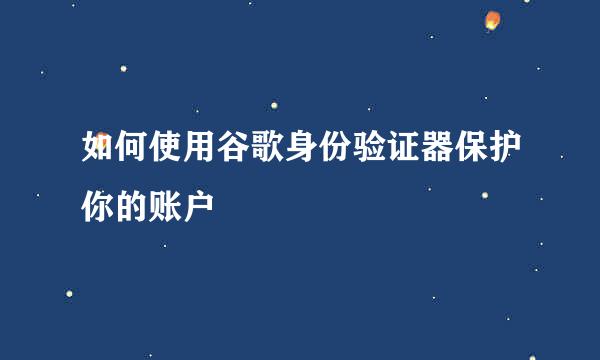 如何使用谷歌身份验证器保护你的账户