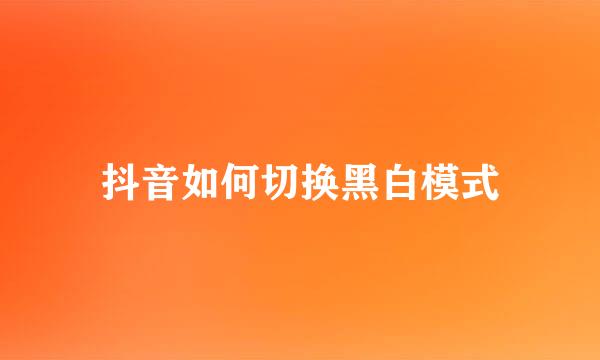 抖音如何切换黑白模式