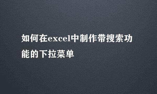 如何在excel中制作带搜索功能的下拉菜单