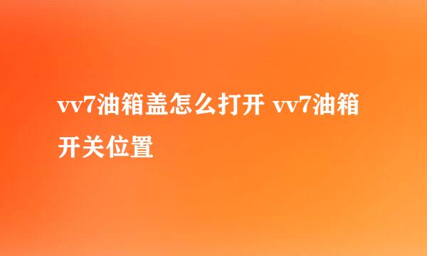 vv7油箱盖怎么打开 vv7油箱开关位置