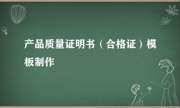 产品质量证明书(合格证)模板制作