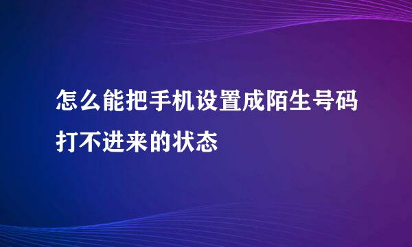 怎么能把手机设置成陌生号码打不进来的状态