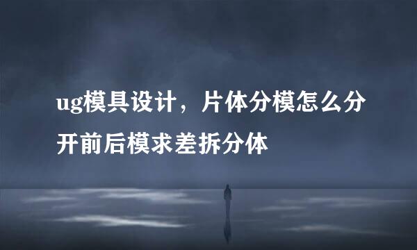 ug模具设计，片体分模怎么分开前后模求差拆分体