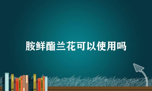 胺鲜酯兰花可以使用吗