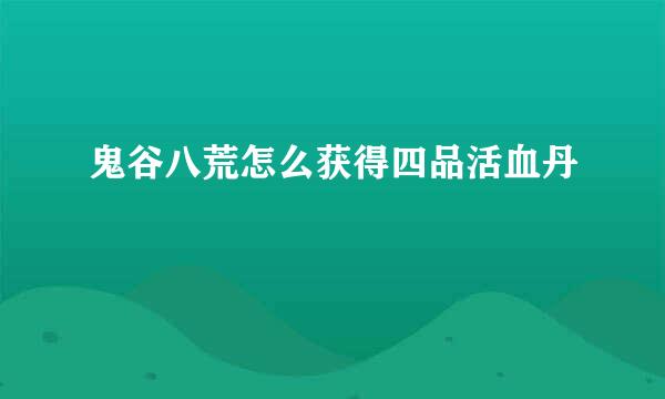 鬼谷八荒怎么获得四品活血丹