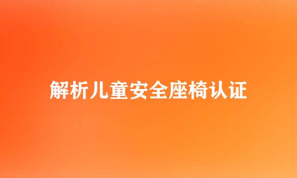 解析儿童安全座椅认证