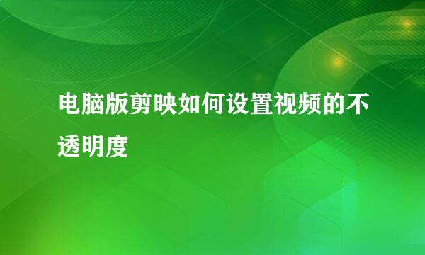 电脑版剪映如何设置视频的不透明度