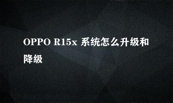 OPPO R15x 系统怎么升级和降级