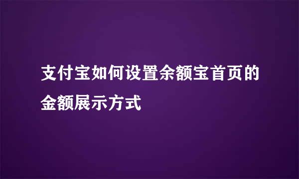 支付宝如何设置余额宝首页的金额展示方式