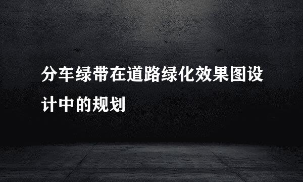 分车绿带在道路绿化效果图设计中的规划