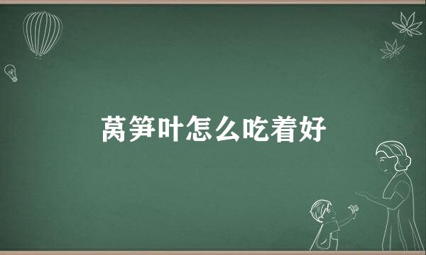 莴笋叶怎么吃着好