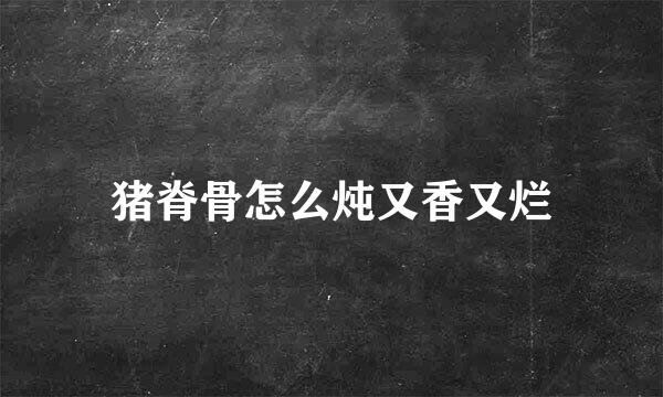 猪脊骨怎么炖又香又烂