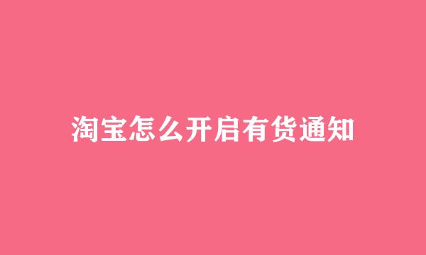 淘宝怎么开启有货通知