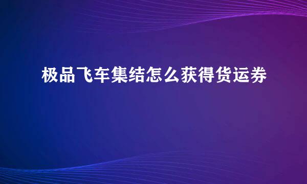 极品飞车集结怎么获得货运券