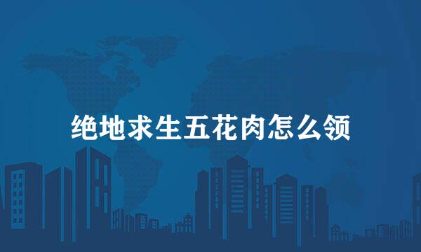 绝地求生五花肉怎么领